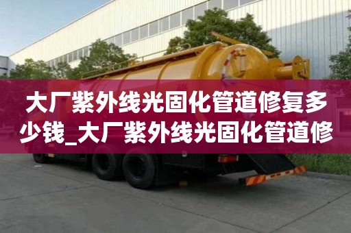 大廠紫外線光固化管道修復(fù)多少錢_大廠紫外線光固化管道修復(fù)多少錢一米