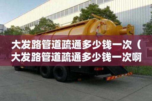 大發路管道疏通多少錢一次(大發路管道疏通多少錢一次啊) 大發路管道疏通多少錢一次(大發路管道疏通多少錢一次啊)