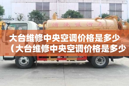 大臺(tái)維修中央空調(diào)價(jià)格是多少（大臺(tái)維修中央空調(diào)價(jià)格是多少錢）