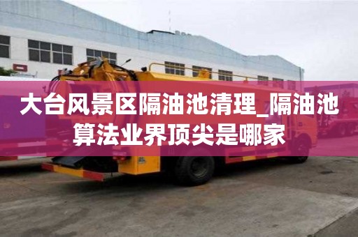 大臺風景區隔油池清理_隔油池算法業界頂尖是哪家