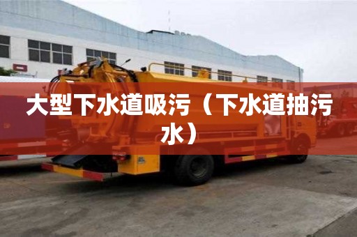 大型下水道吸污（下水道抽污水）