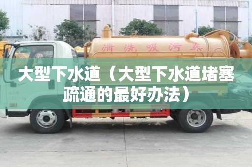 大型下水道(大型下水道堵塞疏通的最好辦法) 大型下水道(大型下水道堵塞疏通的最好辦法)
