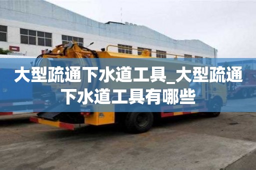大型疏通下水道工具_大型疏通下水道工具有哪些