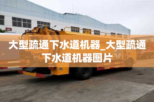 大型疏通下水道機器_大型疏通下水道機器圖片