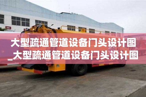 大型疏通管道設(shè)備門頭設(shè)計圖_大型疏通管道設(shè)備門頭設(shè)計圖片