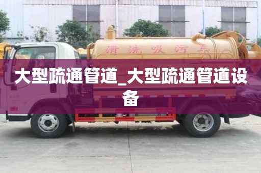 大型疏通管道_大型疏通管道設備