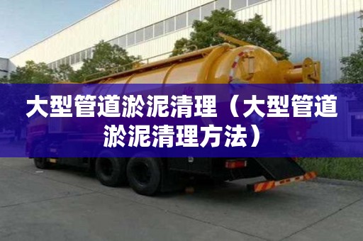 大型管道淤泥清理（大型管道淤泥清理方法）