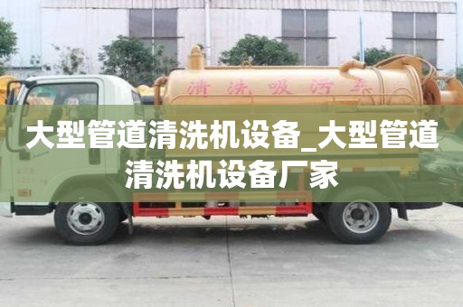 大型管道清洗機設備_大型管道清洗機設備廠家