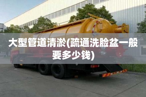 大型管道清淤(疏通洗臉盆一般要多少錢)