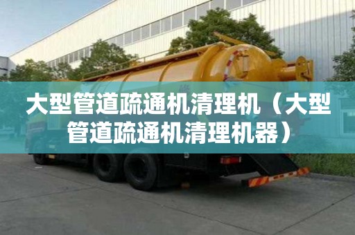 大型管道疏通機清理機（大型管道疏通機清理機器）