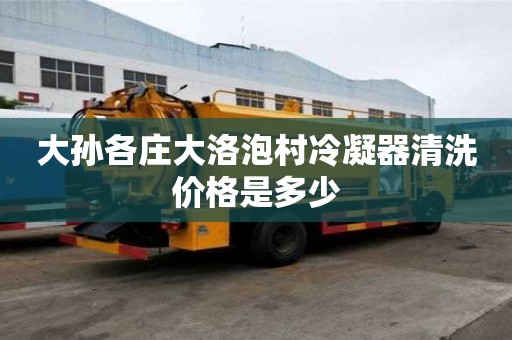 大孫各莊大洛泡村冷凝器清洗價格是多少