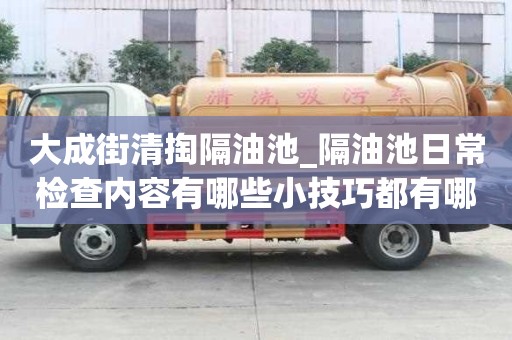 大成街清掏隔油池_隔油池日常檢查內容有哪些小技巧都有哪些