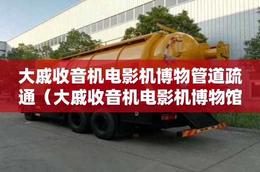 大戚收音機電影機博物管道疏通（大戚收音機電影機博物館閉館）