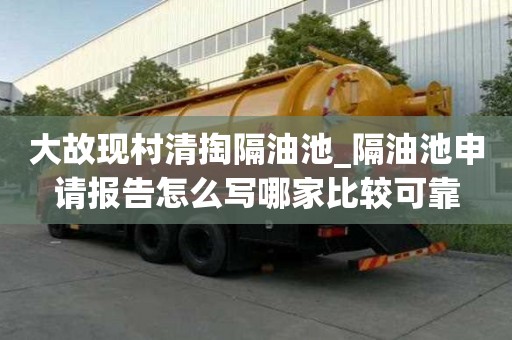 大故現村清掏隔油池_隔油池申請報告怎么寫哪家比較可靠