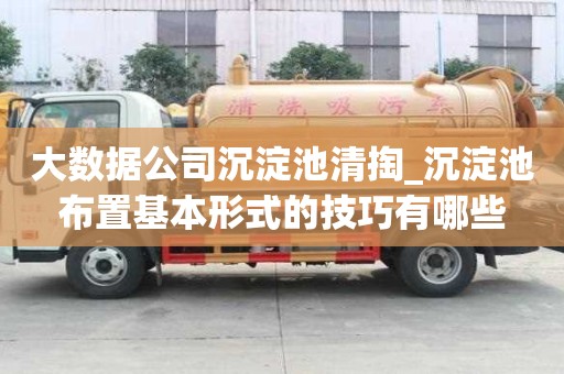 大數據公司沉淀池清掏_沉淀池布置基本形式的技巧有哪些