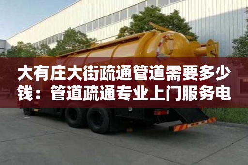 大有莊大街疏通管道需要多少錢：管道疏通專業(yè)上門服務(wù)電話