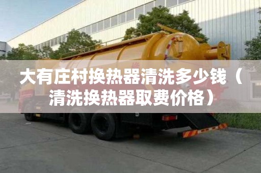 大有莊村換熱器清洗多少錢（清洗換熱器取費價格）