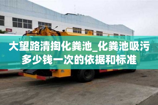 大望路清掏化糞池_化糞池吸污多少錢一次的依據(jù)和標(biāo)準(zhǔn)