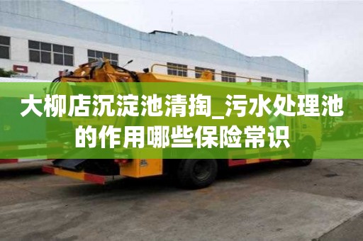 大柳店沉淀池清掏_污水處理池的作用哪些保險(xiǎn)常識(shí)