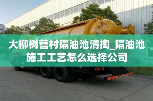 大柳樹營村隔油池清掏_隔油池施工工藝怎么選擇公司