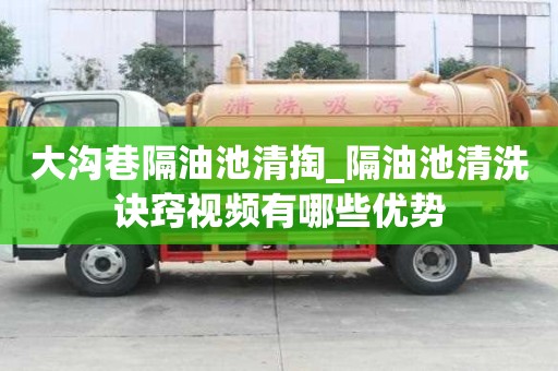 大溝巷隔油池清掏_隔油池清洗訣竅視頻有哪些優勢