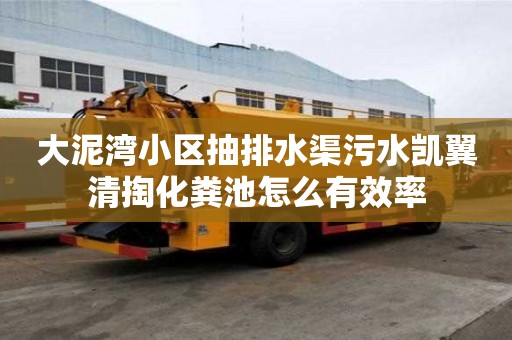 大泥灣小區抽排水渠污水凱翼清掏化糞池怎么有效率