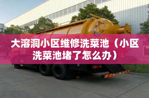 大溶洞小區維修洗菜池（小區洗菜池堵了怎么辦）