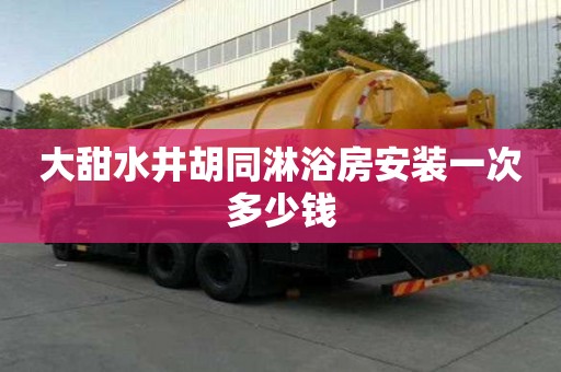 大甜水井胡同淋浴房安裝一次多少錢