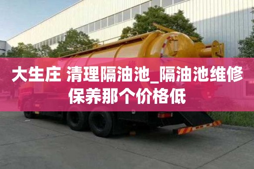 大生莊 清理隔油池_隔油池維修保養(yǎng)那個價格低