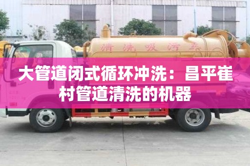 大管道閉式循環沖洗：昌平崔村管道清洗的機器