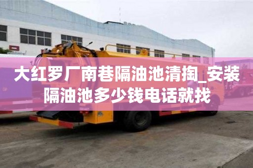 大紅羅廠南巷隔油池清掏_安裝隔油池多少錢電話就找