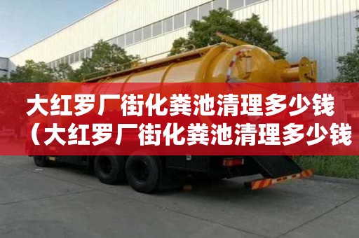 大紅羅廠街化糞池清理多少錢（大紅羅廠街化糞池清理多少錢一平方）