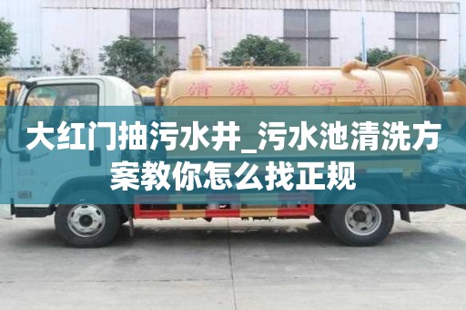 大紅門抽污水井_污水池清洗方案教你怎么找正規(guī)