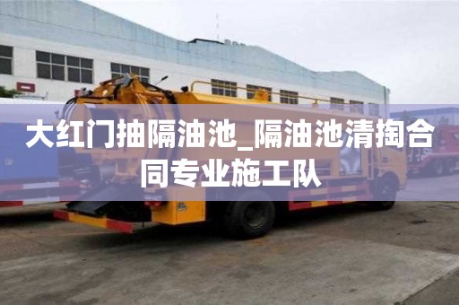 大紅門抽隔油池_隔油池清掏合同專業(yè)施工隊