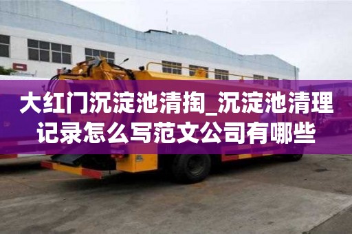 大紅門沉淀池清掏_沉淀池清理記錄怎么寫范文公司有哪些