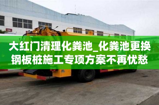 大紅門清理化糞池_化糞池更換鋼板樁施工專項方案不再憂愁