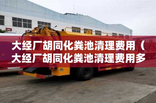 大經廠胡同化糞池清理費用（大經廠胡同化糞池清理費用多少）