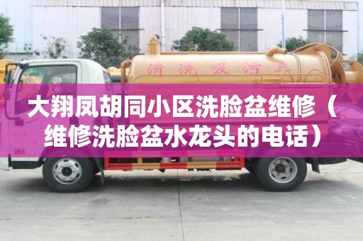 大翔鳳胡同小區洗臉盆維修（維修洗臉盆水龍頭的電話）