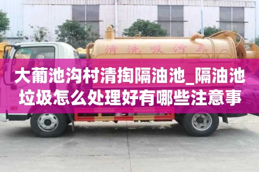 大葡池溝村清掏隔油池_隔油池垃圾怎么處理好有哪些注意事項