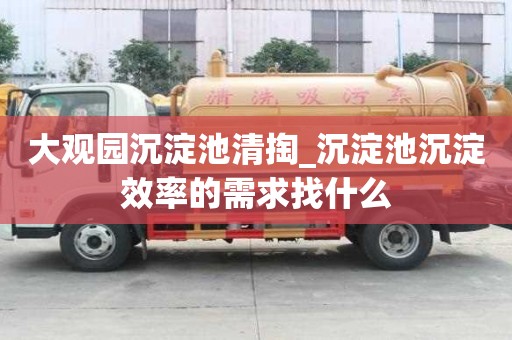 大觀園沉淀池清掏_沉淀池沉淀效率的需求找什么