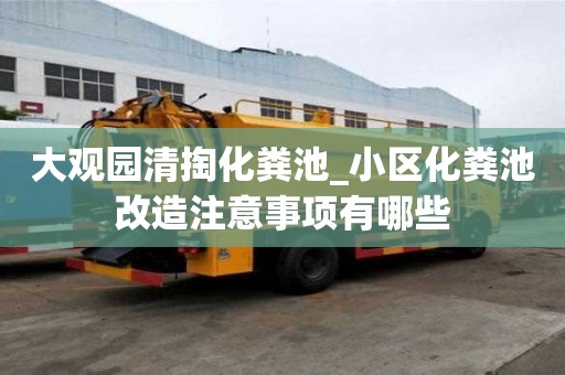 大觀園清掏化糞池_小區化糞池改造注意事項有哪些