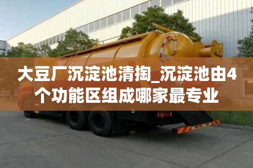 大豆廠沉淀池清掏_沉淀池由4個功能區組成哪家最專業