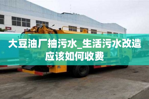 大豆油廠抽污水_生活污水改造應該如何收費