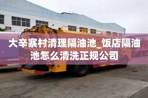 大辛寨村清理隔油池_飯店隔油池怎么清洗正規(guī)公司