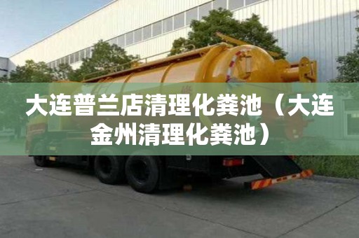 大連普蘭店清理化糞池（大連金州清理化糞池）