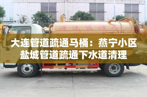 大連管道疏通馬桶：燕寧小區(qū)鹽城管道疏通下水道清理