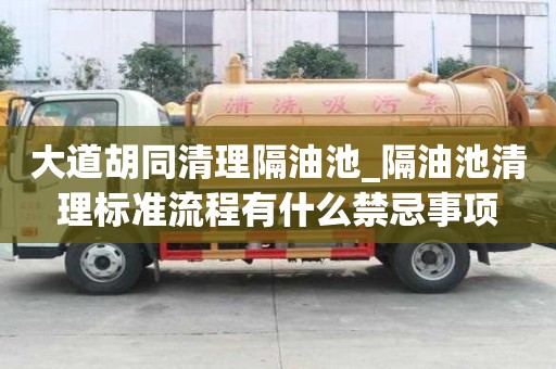 大道胡同清理隔油池_隔油池清理標準流程有什么禁忌事項