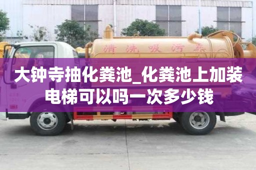 大鐘寺抽化糞池_化糞池上加裝電梯可以嗎一次多少錢