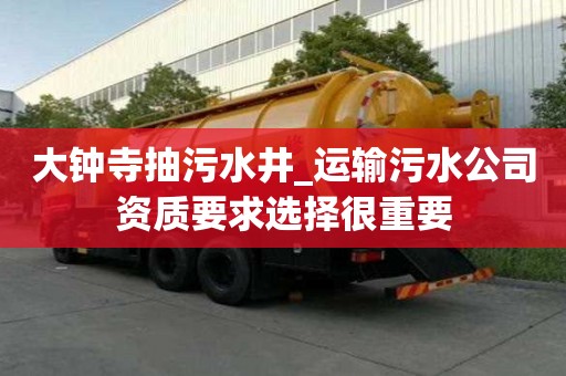 大鐘寺抽污水井_運輸污水公司資質(zhì)要求選擇很重要
