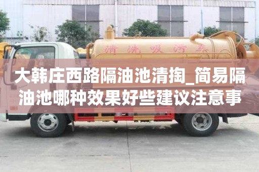 大韓莊西路隔油池清掏_簡易隔油池哪種效果好些建議注意事項